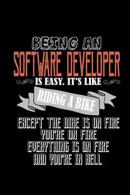 Being a software developer is easy. it’’s like riding a bike except the bike is on fire. You’’re on fire, everything is on fire and you’’re in hell: Hang
