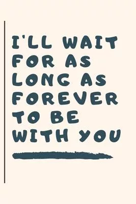 I Will Wait for as Long as Forever to Be with You: Notebook, Journal 2020
