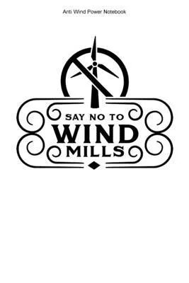 Anti Wind Power Notebook: 100 Pages - Blank Interior With Page Numbers - Opponent Against Windmills Journal Anti Wind Energy Turbines Stop Wind