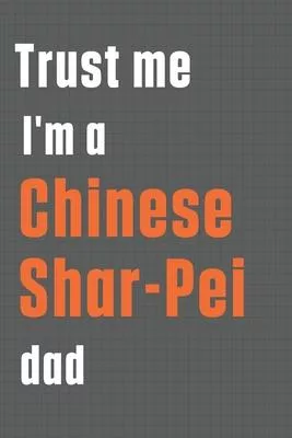 Trust me I’’m a Chinese Shar-Pei dad: For Chinese Shar-Pei Dog Dad