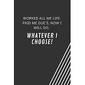 Worked all me life, paid me due’’s, now I will do, whatever I choose!: Blank Lined Journal Coworker Notebook Employees Appreciation Funny Gag Gift Boss
