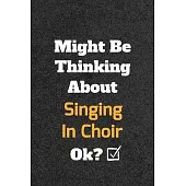 Might Be Thinking About Singing In Choir ok? Funny /Lined Notebook/Journal Great Office School Writing Note Taking: Lined Notebook/ Journal 120 pages,