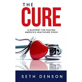 The Cure: A Blueprint for Solving America’s Healthcare Crisis
