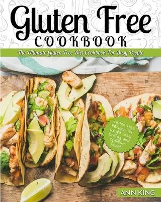 Gluten Free Cookbook: The Ultimate Gluten Free Diet Cookbook for Busy People - Gluten Free Recipes for Weight Loss, Energy, and Optimum Heal