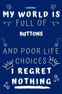 My World Is Full Of Buttons And Poor Life Choices I Regret Nothing: Perfect Gag Gift For A Lover Of Buttons - Blank Lined Notebook Journal - 120 Pages