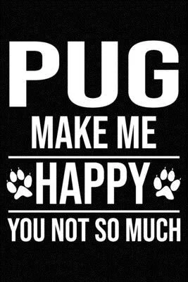 Pug Make Me Happy You Not So Much: Blank Lined Journal for Dog Lovers, Dog Mom, Dog Dad and Pet Owners