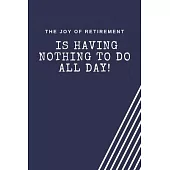 The joy of retirement is having nothing to do all day!: Blank Lined Journal Coworker Notebook Employees Appreciation Funny Gag Gift Boss (cute noteboo