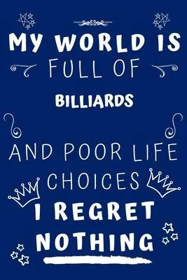 My World Is Full Of Billiards And Poor Life Choices I Regret Nothing: Perfect Gag Gift For A Lover Of Billiards - Blank Lined Notebook Journal - 120 P