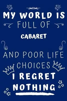 My World Is Full Of Cabaret And Poor Life Choices I Regret Nothing: Perfect Gag Gift For A Lover Of Cabaret - Blank Lined Notebook Journal - 120 Pages