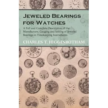 Jeweled Bearings for Watches - A Full and Complete Description of the Manufacture, Gauging and Setting of Jeweled Bearings in Timekeeping Instruments