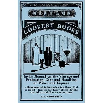 Jack’’s Manual on the Vintage and Production, Care and Handling of Wines and Liquors - A Handbook of Information for Home, Club or Hotel - Recipes for