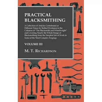 Practical Blacksmithing - A Collection of Articles Contributed at Different Times by Skilled Workmen to the Columns of ＂The Blacksmith and Wheelwright