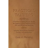 Practical Tanning - A Handbook of Modern Processes, Receipts, and Suggestions for the Treatment of Hides, Skins, and Pelts of Every Description - Incl