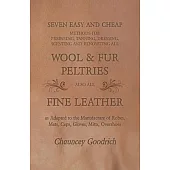 Seven Easy and Cheap Methods for Preparing, Tanning, Dressing, Scenting and Renovating all Wool and Fur Peltries also all Fine Leather as Adapted to t