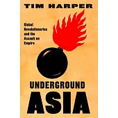 Underground Asia: Global Revolutionaries and the Assault on Empire