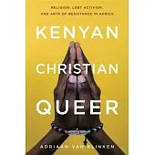 Kenyan, Christian, Queer: Religion, Lgbt Activism, and Arts of Resistance in Africa