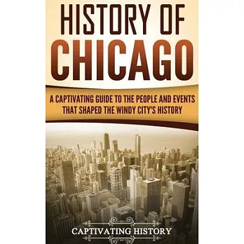 History of Chicago: A Captivating Guide to the People and Events that Shaped the Windy City’’s History