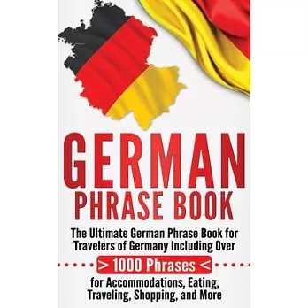 German Phrase Book: The Ultimate German Phrase Book for Travelers of Germany, Including Over 1000 Phrases for Accommodations, Eating, Trav
