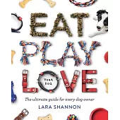 Eat, Play, Love: The Ultimate Guide for Every Dog Owner