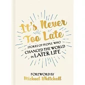 It’’s Never Too Late: Stories of People Who Changed the World in Later Life