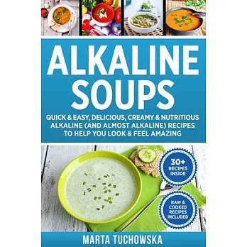 Alkaline Soups: Quick & Easy, Delicious, Creamy & Nutritious Alkaline (and Almost Alkaline) Recipes to Help You Look & Feel Amazing
