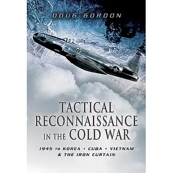 Tactical Reconnaissance in the Cold War: 1945 to Korea, Cuba, Vietnam and the Iron Curtain