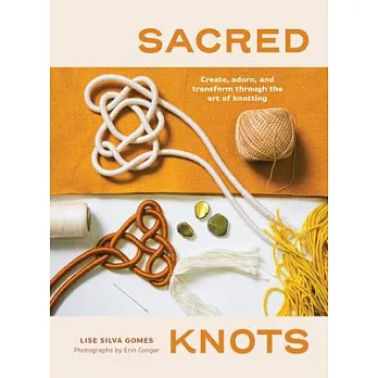 Sacred Knots: Create, Adorn, and Transform Through the Art of Knotting