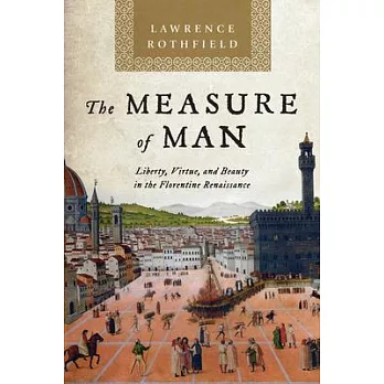 The Measure of Man: Liberty, Virtue, and Beauty in the Florentine Renaissance