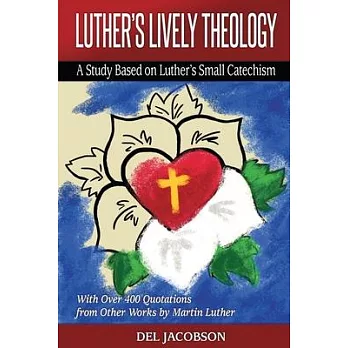 Luther’’s Lively Theology: A Study Based on Luther’’s Small Catechism - With Over 400 Quotations from Other Works by Martin Luther