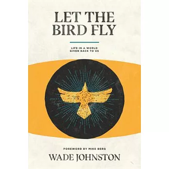 Let the Bird Fly: Life in a World Given Back to Us