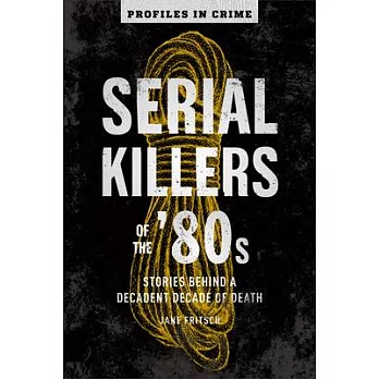 Serial Killers of the ’’80s: Stories Behind a Decadent Decade of Death