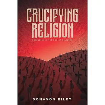 Crucifying Religion: How Jesus is the End of Religion