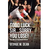 Good Luck Sir...Sorry You Lose!: My time as a Las Vegas Dealer