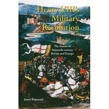 Henry VIII’’s Military Revolution: The Armies of Sixteenth-Century Britain and Europe
