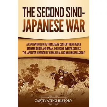 The Second Sino-Japanese War: A Captivating Guide to Military Conflict That Began between China and Japan, Including Events Such as the Japanese Inv