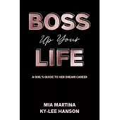 Boss Up Your Life: A Girl’’s Guide to Her Dream Career