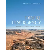 Desert Insurgency: Archaeology, T. E. Lawrence, and the Arab Revolt