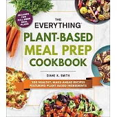 The Everything Plant-Based Meal Prep Cookbook: 200 Healthy, Make-Ahead Recipes Featuring Plant-Based Ingredients