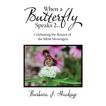 When a Butterfly Speaks 2 Celebrating the Return of the Silent Messengers: 111 True Stories of Mystical Monarch Moments Blending Science, Spirituality