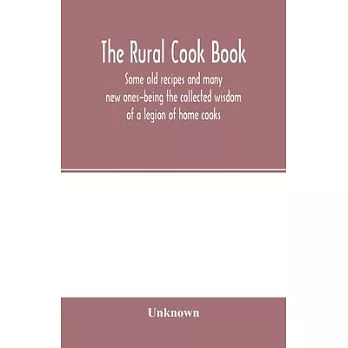 The Rural cook book; some old recipes and many new ones-being the collected wisdom of a legion of home cooks
