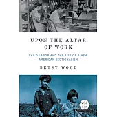 Upon the Altar of Work: Child Labor and the Rise of a New American Sectionalism