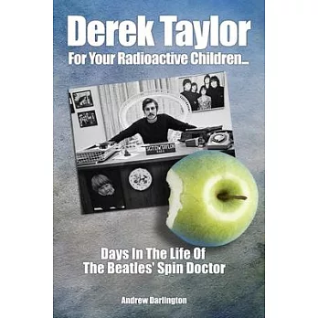 Derek Taylor: For Your Radioactive Children: Days in the Life of the Beatles’’ Spin Doctor