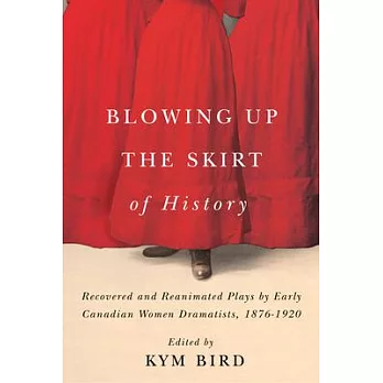 Blowing Up the Skirt of History: Recovered and Reanimated Plays by Early Canadian Women Dramatists, 1876-1920