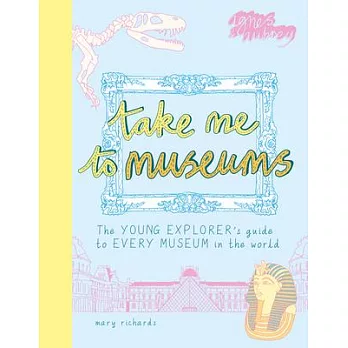 Take Me to Museums: The Young Explorer’’s Guide to Every Museum in the World