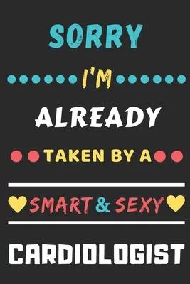 Sorry I’’m Already Taken By A Smart & Sexy Cardiologist: lined notebook
