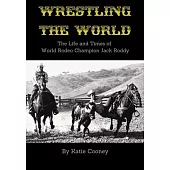 Wrestling the World: The Life and Times of Rodeo Champion Jack Roddy