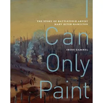 I Can Only Paint: The Story of Battlefield Artist Mary Riter Hamilton