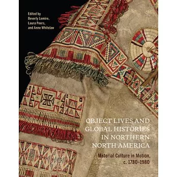 Object Lives and Global Histories in Northern North America: Material Culture in Motion, C.1780 - 1980