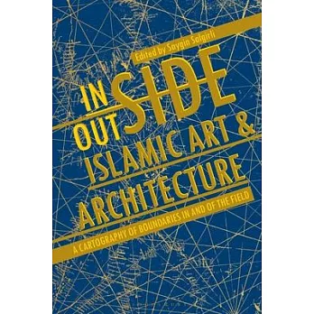 Inside/Outside Islamic Art & Architecture: A Cartography of Boundaries in and of the Field