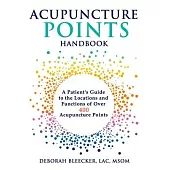 Acupuncture Points Handbook: A Patient’’s Guide to the Locations and Functions of over 400 Acupuncture Points